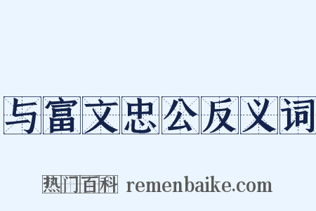 与富文忠公反义词是什么意思的图片